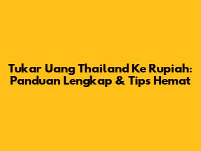 Tukar Uang Thailand Ke Rupiah: Panduan Lengkap & Tips Hemat