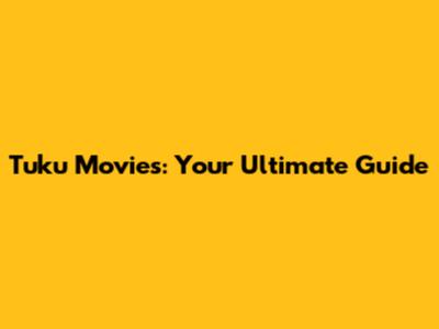 Tuku Movies: Your Ultimate Guide