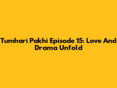 Tumhari Pakhi Episode 15: Love And Drama Unfold