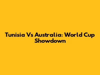 Tunisia Vs Australia: World Cup Showdown