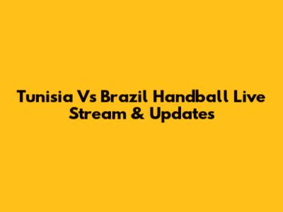 Tunisia Vs Brazil Handball Live Stream & Updates
