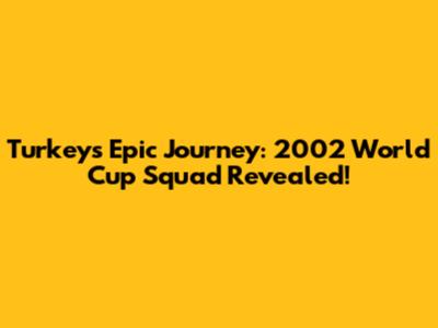 Turkey's Epic Journey: 2002 World Cup Squad Revealed!