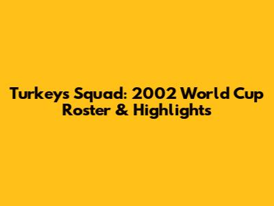 Turkey's Squad: 2002 World Cup Roster & Highlights