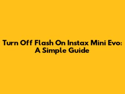 Turn Off Flash On Instax Mini Evo: A Simple Guide