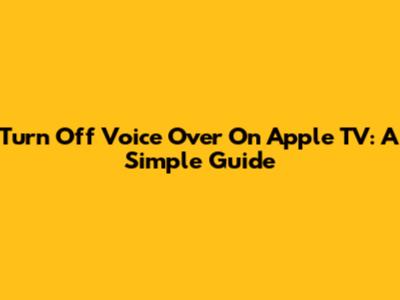 Turn Off Voice Over On Apple TV: A Simple Guide
