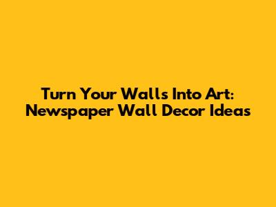Turn Your Walls Into Art: Newspaper Wall Decor Ideas