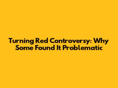 Turning Red Controversy: Why Some Found It Problematic