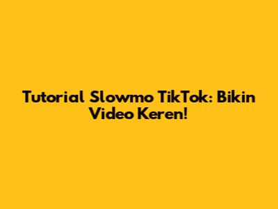 Tutorial Slowmo TikTok: Bikin Video Keren!