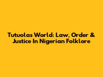 Tutuola's World: Law, Order & Justice In Nigerian Folklore