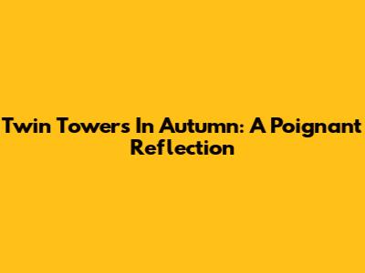 Twin Towers In Autumn: A Poignant Reflection