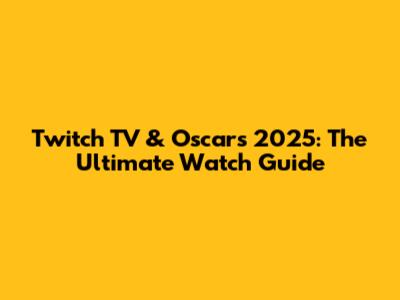Twitch TV & Oscars 2025: The Ultimate Watch Guide