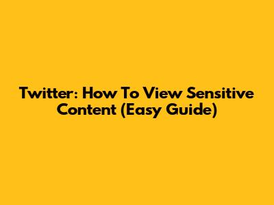 Twitter: How To View Sensitive Content (Easy Guide)