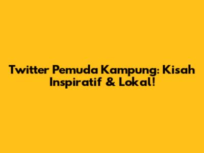 Twitter Pemuda Kampung: Kisah Inspiratif & Lokal!