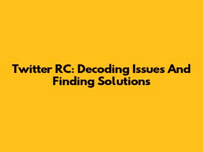 Twitter RC: Decoding Issues And Finding Solutions