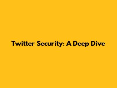 Twitter Security: A Deep Dive