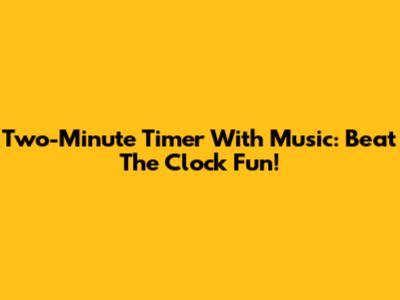 Two-Minute Timer With Music: Beat The Clock Fun!