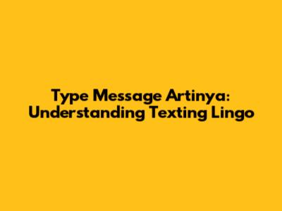 Type Message Artinya: Understanding Texting Lingo