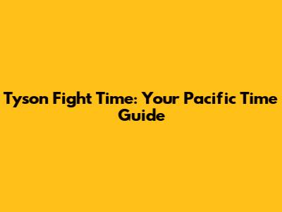 Tyson Fight Time: Your Pacific Time Guide