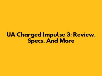 UA Charged Impulse 3: Review, Specs, And More