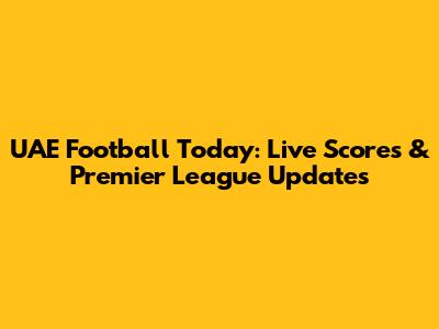 UAE Football Today: Live Scores & Premier League Updates