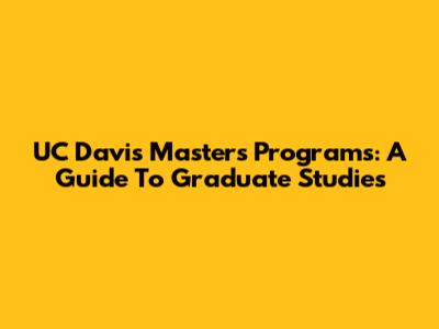 UC Davis Master's Programs: A Guide To Graduate Studies