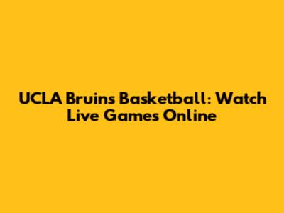 UCLA Bruins Basketball: Watch Live Games Online