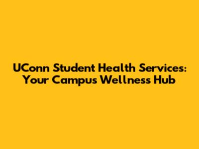 UConn Student Health Services: Your Campus Wellness Hub