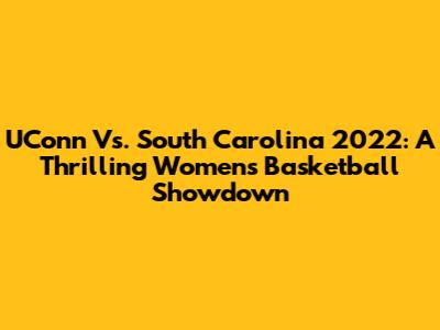 UConn Vs. South Carolina 2022: A Thrilling Women's Basketball Showdown