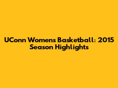 UConn Women's Basketball: 2015 Season Highlights