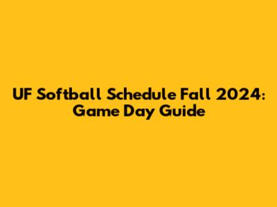 UF Softball Schedule Fall 2024: Game Day Guide