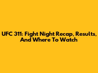 UFC 311: Fight Night Recap, Results, And Where To Watch