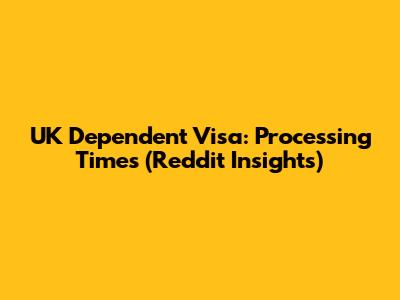 UK Dependent Visa: Processing Times (Reddit Insights)
