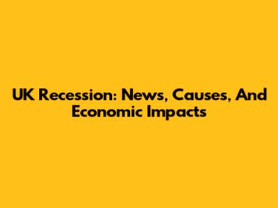 UK Recession: News, Causes, And Economic Impacts