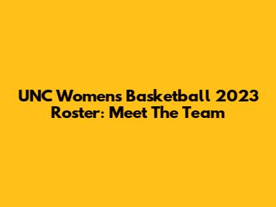 UNC Women's Basketball 2023 Roster: Meet The Team