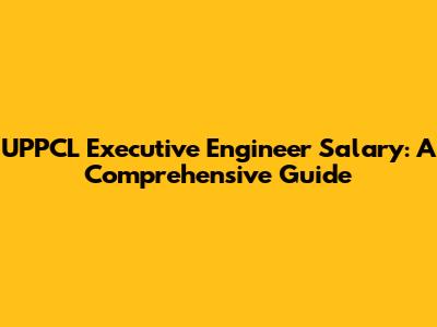 UPPCL Executive Engineer Salary: A Comprehensive Guide