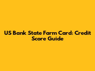 US Bank State Farm Card: Credit Score Guide