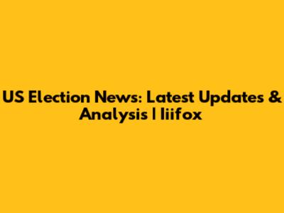 US Election News: Latest Updates & Analysis | Iiifox