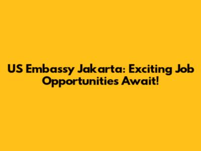 US Embassy Jakarta: Exciting Job Opportunities Await!