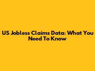 US Jobless Claims Data: What You Need To Know