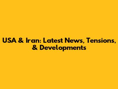 USA & Iran: Latest News, Tensions, & Developments