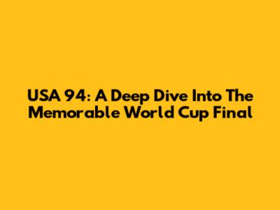 USA '94: A Deep Dive Into The Memorable World Cup Final