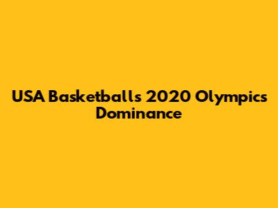 USA Basketball's 2020 Olympics Dominance