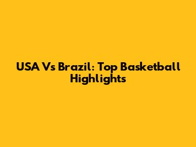 USA Vs Brazil: Top Basketball Highlights