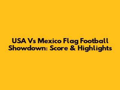 USA Vs Mexico Flag Football Showdown: Score & Highlights