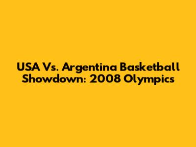 USA Vs. Argentina Basketball Showdown: 2008 Olympics