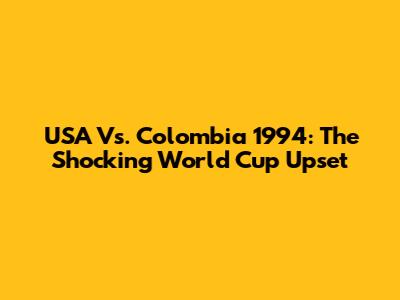 USA Vs. Colombia 1994: The Shocking World Cup Upset