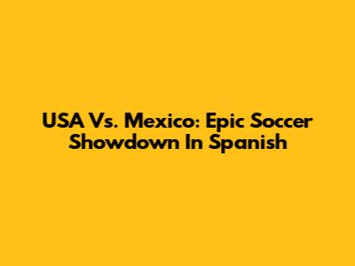 USA Vs. Mexico: Epic Soccer Showdown In Spanish