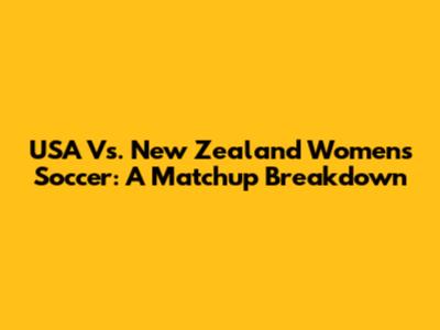 USA Vs. New Zealand Women's Soccer: A Matchup Breakdown