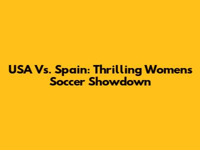 USA Vs. Spain: Thrilling Women's Soccer Showdown