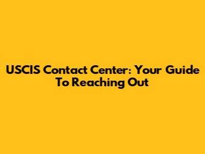 USCIS Contact Center: Your Guide To Reaching Out